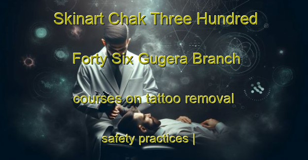 Skinart Chak Three Hundred Forty Six Gugera Branch courses on tattoo removal safety practices | RemovalTraining | RemovalClasses | SkinartTraining-Pakistan